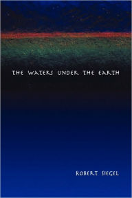 Title: The Waters Under the Earth, Author: Robert Siegel
