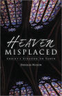 Heaven Misplaced: Christ's Kingdom on Earth