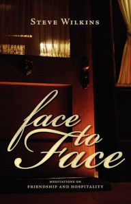Title: Face to Face: Meditations on Friendship and Hospitality, Author: Steve Wilkins