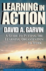 Title: Learning in Action: A Guide to Putting the Learning Organization to Work / Edition 1, Author: David A. Garvin