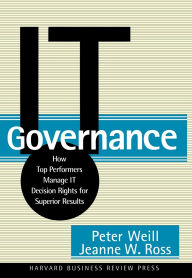 Title: IT Governance: How Top Performers Manage IT Decision Rights for Superior Results, Author: Peter Weill