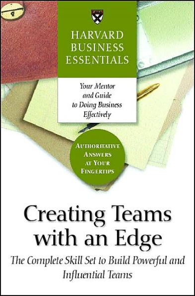 Creating Teams With an Edge: The Complete Skill Set to Build Powerful and Influential Teams