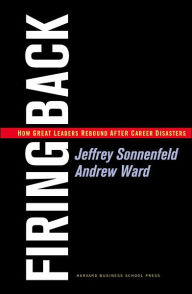 Firing Back: How Great Leaders Rebound After Career Disasters