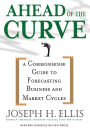 Ahead of the Curve: A Commonsense Guide to Forecasting Business and Market Cycles / Edition 1