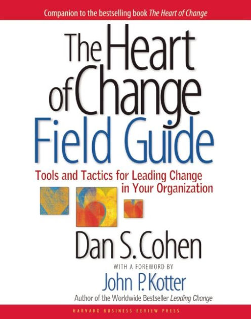 Tools And Tactics for Leading Change in Your Organization The Heart of Change Field Guide