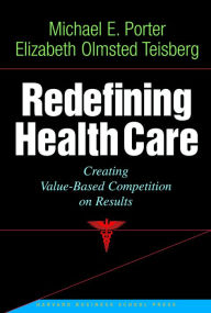 Title: Redefining Health Care: Creating Value-based Competition on Results / Edition 1, Author: Michael E. Porter