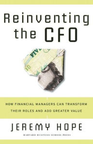 Reinventing the Cfo: How Financial Managers Can Transform Their Roles And Add Greater Value