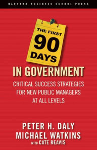 Title: The First 90 Days in Government: Critical Success Strategies for New Public Managers at All Levels, Author: Peter H. Daly