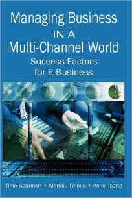 Title: Managing Business in a Multi-Channel World: Success Factors for E-Business, Author: Timo Saarinen