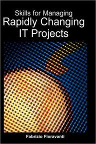 Title: Skills for Managing Rapidly Changing IT Projects, Author: Fabrizio Fioravanti