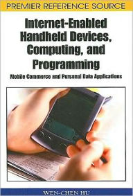 Title: Internet-Enabled Handheld Devices, Computing, and Programming: Mobile Commerce and Personal Data Applications, Author: Wen-Chen Hu