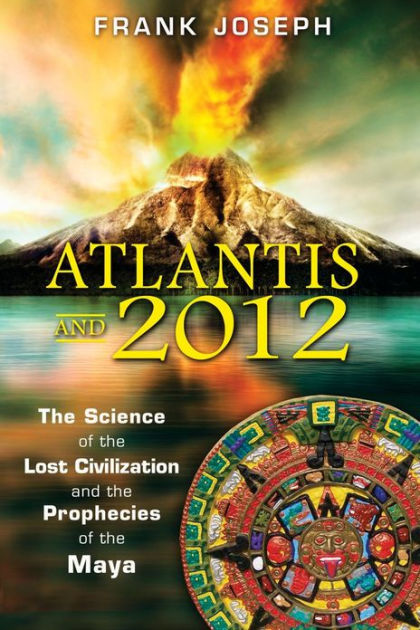 Atlantis And 2012 The Science Of The Lost Civilization And The Prophecies Of The Maya By Frank Joseph Paperback Barnes Noble