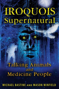 Title: Iroquois Supernatural: Talking Animals and Medicine People, Author: Michael Bastine