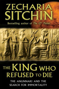Title: The King Who Refused to Die: The Anunnaki and the Search for Immortality, Author: Zecharia Sitchin