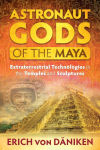Alternative view 1 of Astronaut Gods of the Maya: Extraterrestrial Technologies in the Temples and Sculptures
