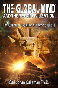 Title: The Global Mind and the Rise of Civilization: The Quantum Evolution of Consciousness, Author: Carl Johan Calleman Ph.D.