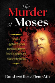 Title: The Murder of Moses: How an Egyptian Magician Assassinated Moses, Stole His Identity, and Hijacked the Exodus, Author: Rand Flem-Ath