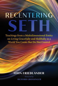 Title: Recentering Seth: Teachings from a Multidimensional Entity on Living Gracefully and Skillfully in a World You Create But Do Not Control, Author: John Friedlander