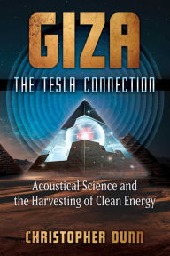 Title: Giza: The Tesla Connection: Acoustical Science and the Harvesting of Clean Energy, Author: Christopher Dunn