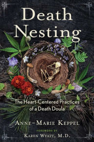 Title: Death Nesting: The Heart-Centered Practices of a Death Doula, Author: Anne-Marie Keppel