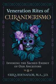 Title: Veneration Rites of Curanderismo: Invoking the Sacred Energy of Our Ancestors, Author: Erika Buenaflor M.A.