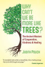 Why Can't We Be More Like Trees?: The Ancient Masters of Cooperation, Kindness, and Healing