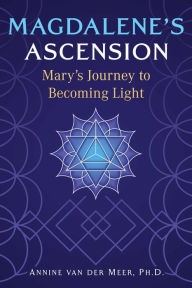 Title: Magdalene's Ascension: Mary's Journey to Becoming Light, Author: Annine van der Meer