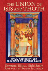 Title: The Union of Isis and Thoth: Magic and Initiatory Practices of Ancient Egypt, Author: Normandi Ellis