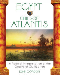 Title: Egypt: Child of Atlantis: A Radical Interpretation of the Origins of Civilization, Author: John Gordon