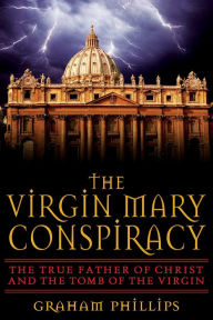 Title: The Virgin Mary Conspiracy: The True Father of Christ and the Tomb of the Virgin, Author: Graham Phillips