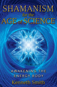 Title: Shamanism for the Age of Science: Awakening the Energy Body, Author: Kenneth Smith