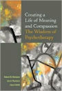 Creating a Life of Meaning and Compassion: The Wisdom of Psychotherapy / Edition 1