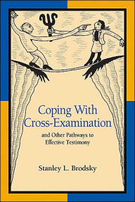 Title: Coping With Cross-Examination and Other Pathways to Effective Testimony / Edition 1, Author: Stanley L. Brodsky PhD