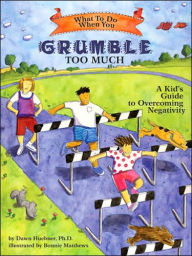 Title: What to Do When You Grumble Too Much: A Kid's Guide to Overcoming Negativity, Author: Dawn Huebner DPh