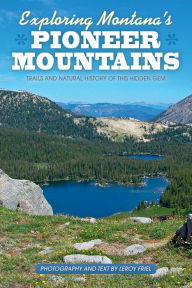 Title: Exploring Montana's Pioneer Mountains: Trails and Natural History of This Hidden Gem, Author: Leroy Friel