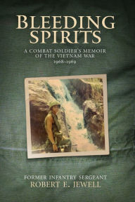Title: Bleeding Spirits: A Combat Soldier's Memoir of the Vietnam War, 1968-1969, Author: Robert Jewell