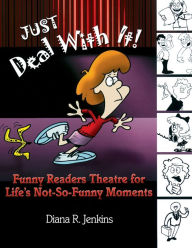 Title: Just Deal with It!: Funny Readers Theatre for Life's Not-So-Funny Moments, Author: Diana R. Jenkins