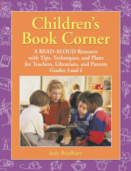 Title: Children's Book Corner: A Read-Aloud Resource with Tips, Techniques, and Plans for Teachers, Librarians, and Parents Grades 3 and 4, Author: Judy Bradbury