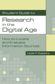 Title: Student Guide to Research in the Digital Age: How to Locate and Evaluate Information Sources / Edition 1, Author: Leslie Stebbins