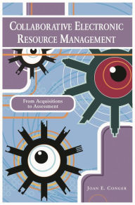 Title: Collaborative Electronic Resource Management: From Acquisitions to Assessment / Edition 1, Author: Joan E. Conger