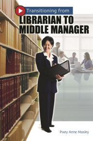 Title: Transitioning from Librarian to Middle Manager, Author: Pixey Anne Mosley