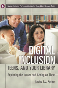 Title: Digital Inclusion, Teens, and Your Library: Exploring the Issues and Acting on Them, Author: Lesley S. J. Farmer