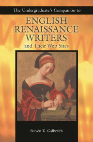 Title: The Undergraduate's Companion to English Renaissance Writers and Their Web Sites, Author: Steven K. Galbraith