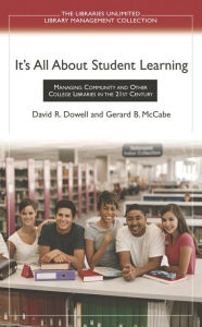Title: It's All About Student Learning: Managing Community and Other College Libraries in the 21st Century, Author: David R. Dowell Ph.D.