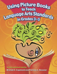 Title: Using Picture Books to Teach Language Arts Standards in Grades 3-5, Author: Brenda S. Copeland