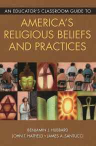 Title: An Educator's Classroom Guide to America's Religious Beliefs and Practices, Author: Benjamin J. Hubbard