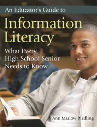 Title: An Educator's Guide to Information Literacy: What Every High School Senior Needs to Know, Author: Ann Marlow Riedling Ph.D.
