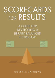 Title: Scorecards for Results: A Guide for Developing a Library Balanced Scorecard, Author: Joseph R. Matthews