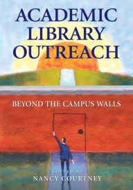 Title: Academic Library Outreach: Beyond the Campus Walls, Author: Nancy D. Courtney