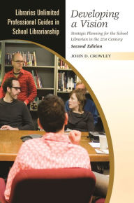Title: Developing a Vision: Strategic Planning for the School Librarian in the 21st Century / Edition 2, Author: John D. Crowley